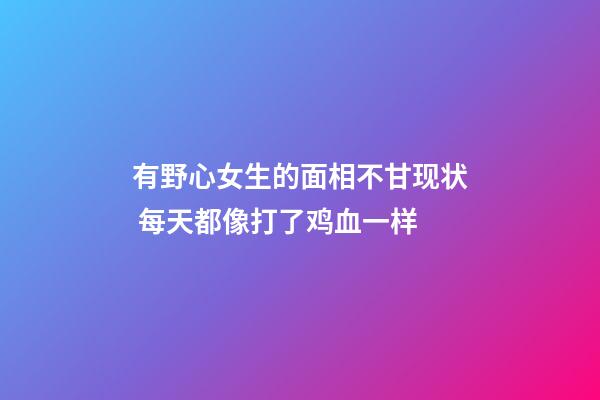 有野心女生的面相不甘现状 每天都像打了鸡血一样